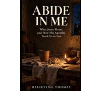 Abide in Me: What Jesus Meant and How His Apostles Teach Us to Live