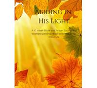 Abiding in His Light: A 10-W ible and Prayer Journal for Women Seeking Peace and Rest in His Presence