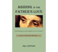 Abiding in the Father's Love: A Commentary on John chapters 14, 15, 16, and 17