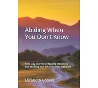 Abiding When You Don't Know: A 40-Day Journey of Making Decisions and Walking into the Unknown with God