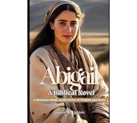 Abigail: A Biblical Novel: A Character Study on the Power of Wisdom and Grace