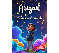 Abigail découvre le monde: Livre personnalisé prénom, mini-histoires magiques, aventures, confiance en soi, leçons de vie, affirmations positives, ... en famille, endormissement paisible : Abigail