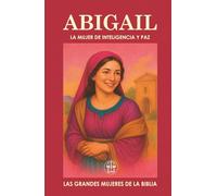 ABIGAIL: LA MUJER DE INTELIGENCIA Y PAZ: Cuando la sabiduría se convierte en puente de paz y en puerta de destino. (Las Grandes Mujeres de la Biblia)