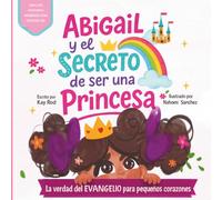 Abigail y el Secreto de Ser una Princesa: La verdad del Evangelio para Pequeños Corazones (del corazón de Dios para tus pequeños)
