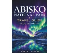 Abisko National Park Travel Guide 2026-2027: Chase the Northern Lights, Trek Kungsleden's Wild Trails, and Plan a Flawless Arctic Escape with ... Advice for First-Time Adventurers