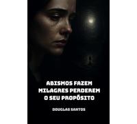 Abismos Fazem Milagres Perderem o Seu Propósito: Luto, culpa, trauma, dor, sofrimento, feridas emocionais, TEPT, milagre perdido, fé, esperança, ... Uma anatomia da alma diante da dor.)