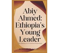 ABIY AHMED: Ethiopia's Young Leader: The Making of a Contested Statesman