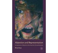 Abjection and Representation: An Exploration of Abjection in the Visual Arts, Film and Literature
