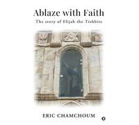 Ablaze with Faith: The story of Elijah the Tishbite