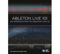 Ableton Live 101: An Introduction to Ableton Live 10 (101 Series)