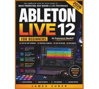 ABLETON LIVE 12 FOR BEGINNERS: Master Music Production, Beat Making, Audio Recording, MIDI Programming, Mixing, Automation, and Live Performance Without Prior Experience
