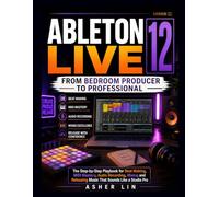 ABLETON LIVE 12 (FROM BEDROOM PRODUCER TO PROFESSIONAL): The Step-by-Step Playbook for Beat Making, MIDI Mastery, Audio Recording, Mixing and Releasing Music That Sounds Like a Studio Pro