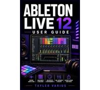 ABLETON LIVE 12 USER GUIDE: The Complete Manual to Master Music Production, MIDI, Audio Editing, Sound Design, and Mixing to Shape Your Sound