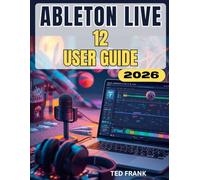 ABLETON LIVE 12 USER GUIDE: The Complete Step-by-Step Beginner to Pro Manual to Create, Record, and Mix Music.