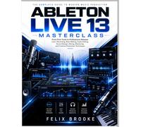 ABLETON LIVE 13 MASTERCLASS: From First Track to Professional Release: Learn Recording, Beat Making, Audio Editing, Sound Design, Mixing, Mastering, and Creative Production Techniques