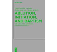 Ablution, Initiation, and Baptism: Late Antiquity, Early Judaism, and Early Christianity: 176 (Beihefte zur Zeitschrift fur die Neutestamentliche Wissenschaft, 176)