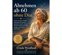 Abnehmen ab 60 ohne Diat: Wie Sie mit dem richtigen Stoffwechsel-Programm dauerhaft Gewicht verlieren, Muskeln erhalten und voller Energie in den besten Jahren leben -- ohne Hungern und ohne Jo-Jo