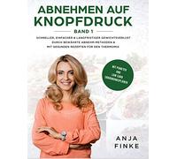 Abnehmen auf Knopfdruck Band 1: Schneller, einfacher & langfristiger Gewichtsverlust durch bewährte Abnehm-Methoden & mit gesunden Rezepten für den Thermomix (Mit Punkten & Low Carb Ernährungsplänen)