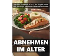 Abnehmen im Alter: Natürlich schlanker ab 60 - mit klugem Essen und gezieltem Training zu neuer Lebensfreude (Bewusst Leben - Der Weg zu dir selbst)