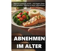 Abnehmen im Alter: Natürlich schlanker ab 60 - mit klugem Essen und gezieltem Training zu neuer Lebensfreude (Bewusst Leben - Der Weg zu dir selbst)