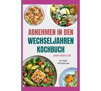 Abnehmen in Den Wechseljahren Kochbuch: Schnelle und einfache entzündungshemmende Rezepte zur Steigerung der Energie, des Hormonhaushalts und zum natürlichen Abnehmen