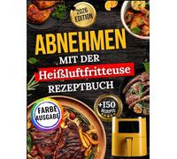 Abnehmen Mit Der Heißluftfritteuse Rezeptbuch: Abnehmen ohne auf Genuss zu verzichten: Einfache, gesunde Rezepte für alle Körpertypen, inklusive Nährwertangaben und Bonusmaterial.
