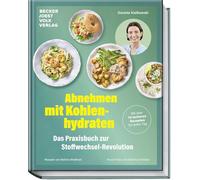 Abnehmen mit Kohlenhydraten - Das Praxisbuch zur Stoffwechsel-Revolution: Mit über 70 leckeren Rezepten für jeden Tag
