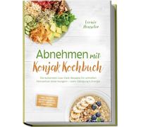 Abnehmen mit Konjak Kochbuch: Die leckersten Low-Carb-Rezepte für schnellen Fettverlust ohne Hungern - mehr Sättigung & Energie - inkl. 30-Tage-Ernährungsplan, Brote & Brötchen, Soßen & Dips