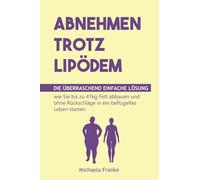 Abnehmen trotz Lipödem: Die überraschend einfache Lösung, wie Sie bis zu 41kg Fett abbauen und ohne Rückschläge in ein beflügeltes Leben starten (inkl. 12-Wochen-Schnellstartprogramm & 35 Rezepte)
