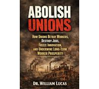ABOLISH UNIONS: How Labor Unions Betray Workers, Destroy Jobs, Freeze Innovation, and Undermine Long-Term Worker Prosperity (American Realities And Conflicts Series)