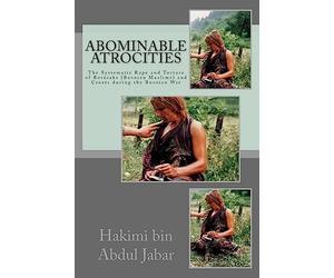 Abominable Atrocities: The Systematic Rape and Torture of Bosniaks (Bosnian Muslims) and Croats during the Bosnian War