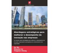 Abordagens estratégicas para melhorar o desempenho da inovação nas empresas: Um estudo sobre estratégias para melhorar o desempenho da inovação ... na perspetiva do conhecimento e da capacidade