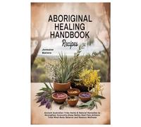 Aboriginal Healing Handbook Recipes: Ancient Australian Tribe Herbs & Natural Remedies to Strengthen Immunity,Sleep Better,Heal Pain,Achieve Total Mind-Body Balance and Restore Wellness