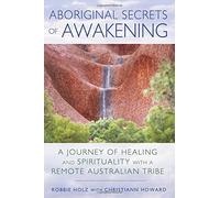 Aboriginal Secrets of Awakening: A Journey of Healing and Spirituality with a Remote Australian Tribe by Holz, Robbie (2015) Paperback