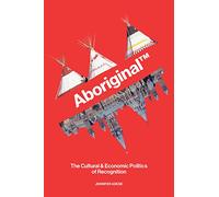 Aboriginal™: The Cultural & Economic Politics of Recognition