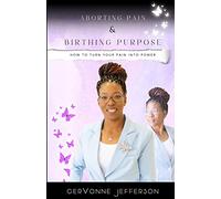 Aborting Pain & Birthing Purpose: How to Turn Your Pain into Power