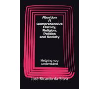 Abortion A Comprehensive History, Religion, Politics and Society: Helping you understand
