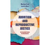 Abortion and Reproductive Justice: An Essential Guide for Resistance: 15 (Reproductive Justice: A New Vision for the 21st Century)