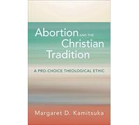 Abortion and the Christian Tradition: A Pro-Choice Theological Ethic