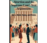 Abortion and the Supreme Court Oral Arguments: Roe v. Wade, Casey, and Dobbs