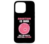 Abortion is bad but no birth control either - Pro Life Case for iPhone 15 Pro Max