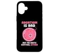 Abortion is bad but no birth control either - Pro Life Case for iPhone 16 Plus