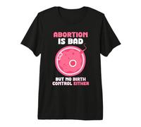 Abortion is Bad but no Birth Control Either - Pro Life Premium T-Shirt