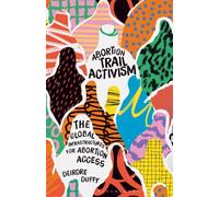 Abortion Trail Activism: Global Projects for Feminist Abortion Care: The Global Infrastructures for Abortion Access