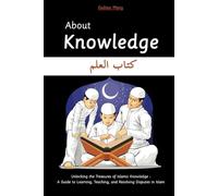 About Knowledge in Islam: Understanding the Importance, Pursuing Education, and Gaining Wisdom from Islamic Teachings
