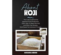 ABOUT KOJI: The Culture behind the Japanese Food Production. Learn How To Make Shio Koji And Other Koji Recipes. Mold Based Fermentation Process.