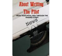 About Writing The Pilot: From Your Initial Idea Through The Finished Script