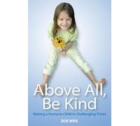 Above All Be Kind: Raising a Humane Child in Challenging Times