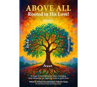 ABOVE ALL Rooted in His LOVE!: 60 Days of Discovering the Heart-Changing, Mind-Renewing, Life-Blessing Power of God's Love