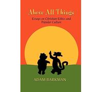 Above All Things: Essays on Christian Ethics and Popular Culture